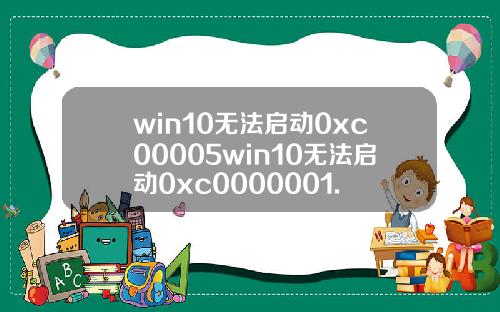 win10无法启动0xc00005win10无法启动0xc0000001.