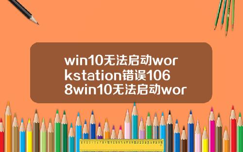 win10无法启动workstation错误1068win10无法启动workstation错误1075