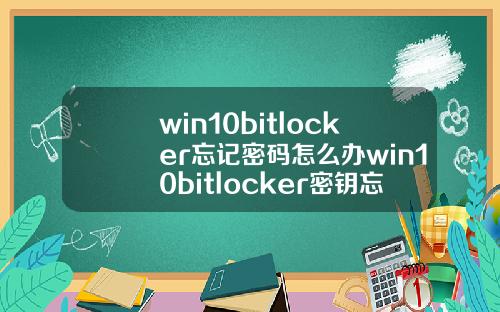 win10bitlocker忘记密码怎么办win10bitlocker密钥忘记了怎么办