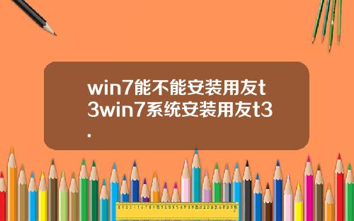 win7能不能安装用友t3win7系统安装用友t3.