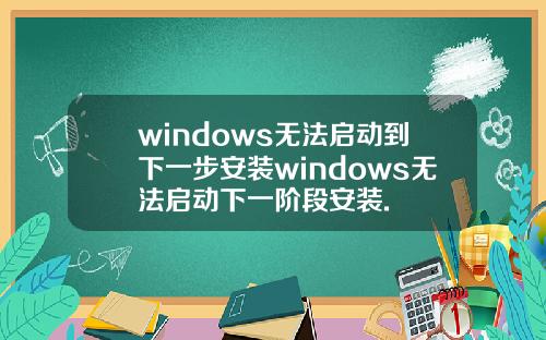 windows无法启动到下一步安装windows无法启动下一阶段安装.