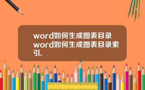 word如何生成图表目录word如何生成图表目录索引.