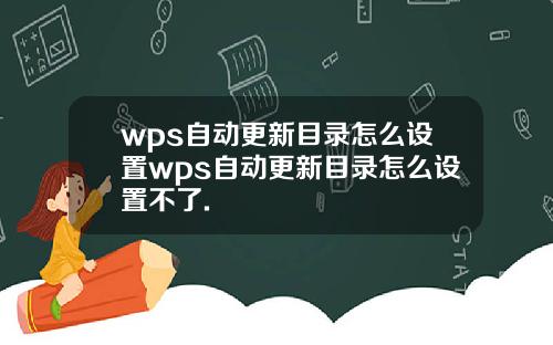 wps自动更新目录怎么设置wps自动更新目录怎么设置不了.