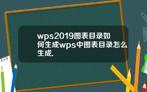 wps2019图表目录如何生成wps中图表目录怎么生成.