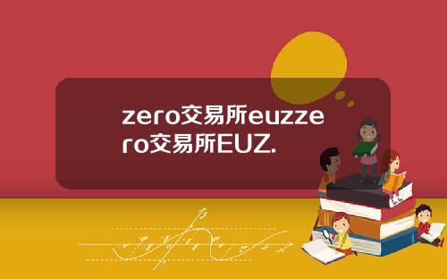 zero交易所euzzero交易所EUZ.