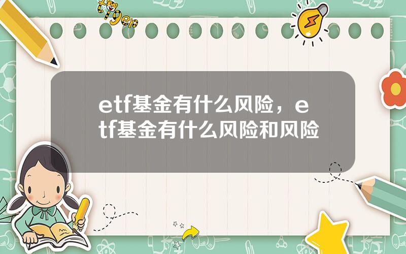 etf基金有什么风险，etf基金有什么风险和风险