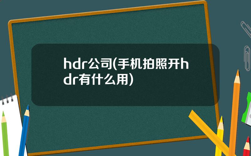 hdr公司(手机拍照开hdr有什么用)