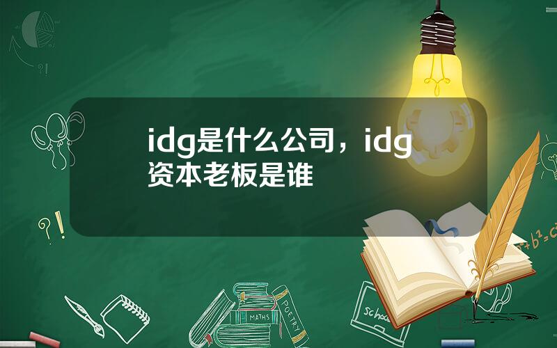 idg是什么公司，idg资本老板是谁