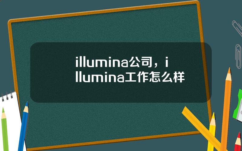 illumina公司，illumina工作怎么样