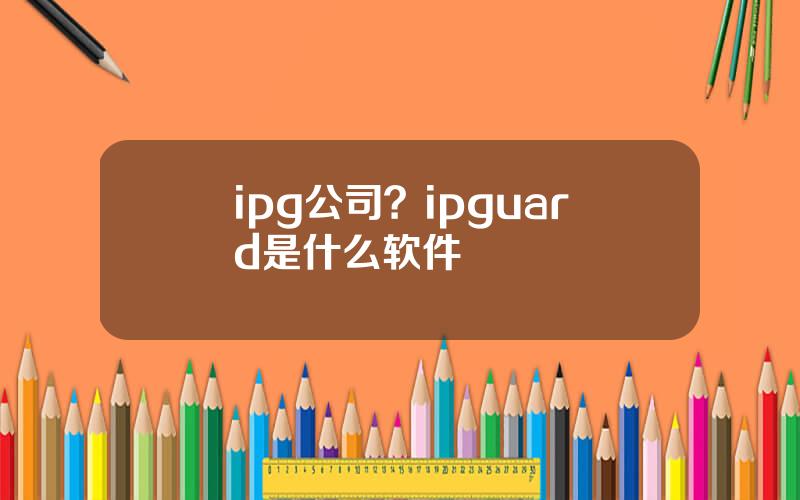 ipg公司？ipguard是什么软件