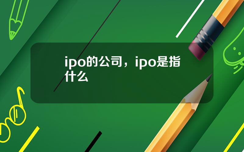 ipo的公司，ipo是指什么