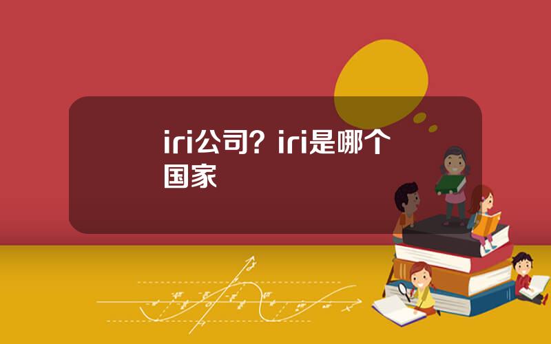 iri公司？iri是哪个国家