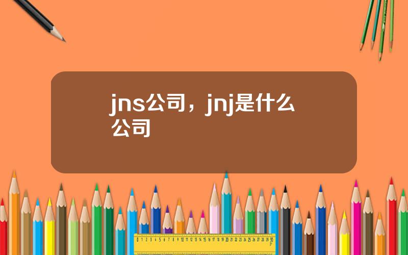 jns公司，jnj是什么公司