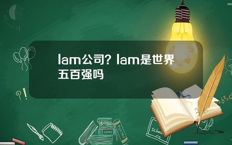 lam公司？lam是世界五百强吗