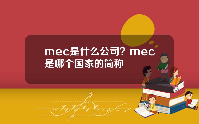 mec是什么公司？mec是哪个国家的简称