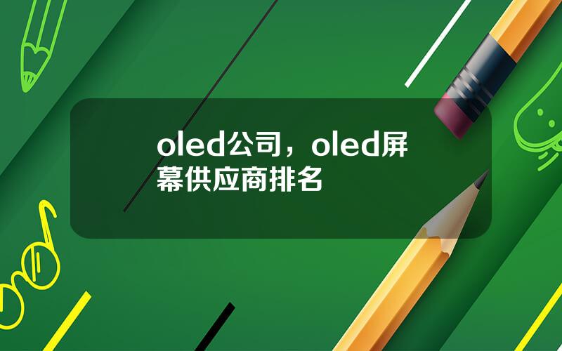 oled公司，oled屏幕供应商排名