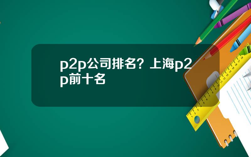 p2p公司排名？上海p2p前十名