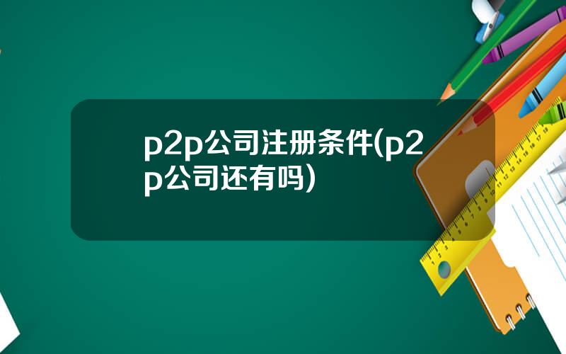 p2p公司注册条件(p2p公司还有吗)