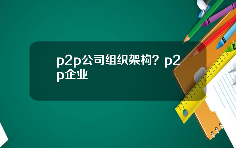 p2p公司组织架构？p2p企业