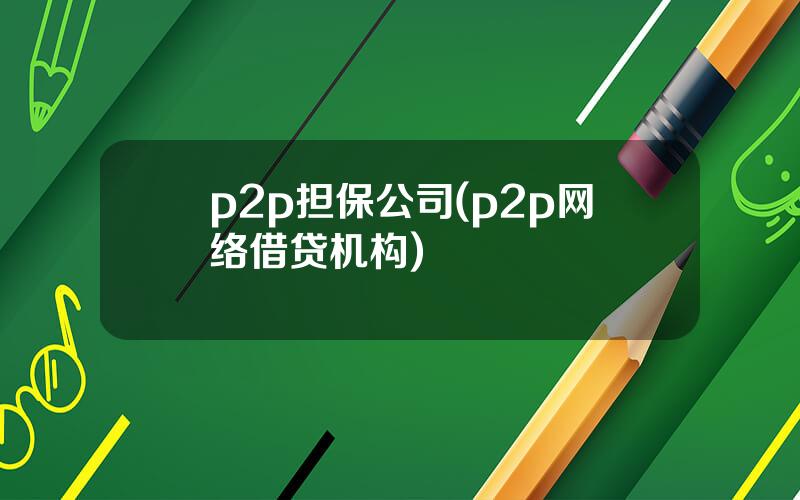 p2p担保公司(p2p网络借贷机构)