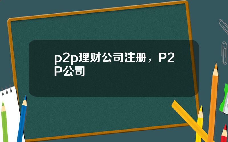 p2p理财公司注册，P2P公司