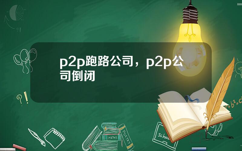 p2p跑路公司，p2p公司倒闭