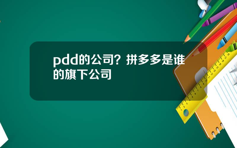 pdd的公司？拼多多是谁的旗下公司