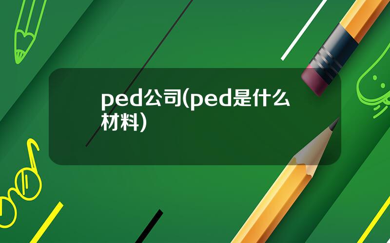 ped公司(ped是什么材料)