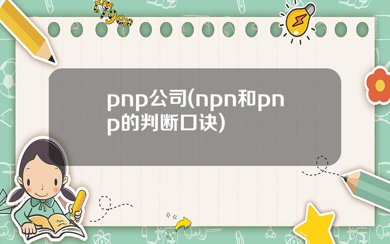 pnp公司(npn和pnp的判断口诀)