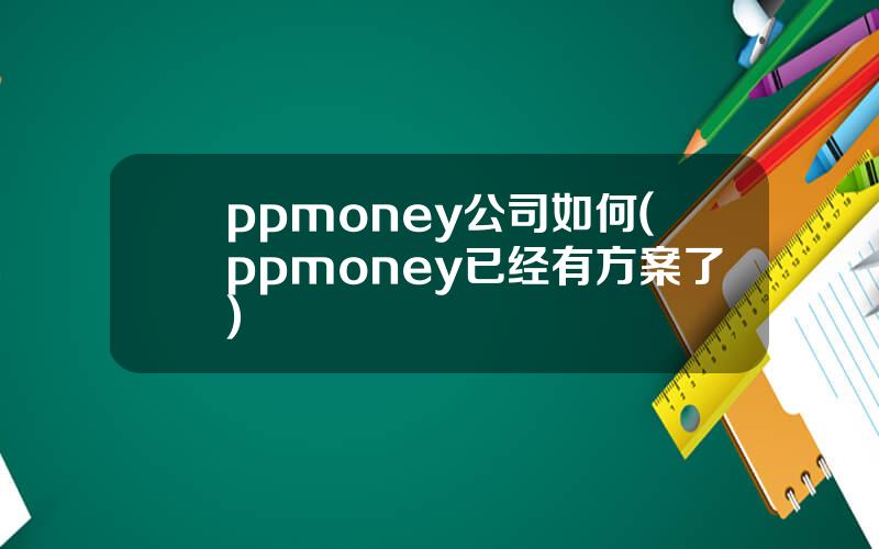 ppmoney公司如何(ppmoney已经有方案了)