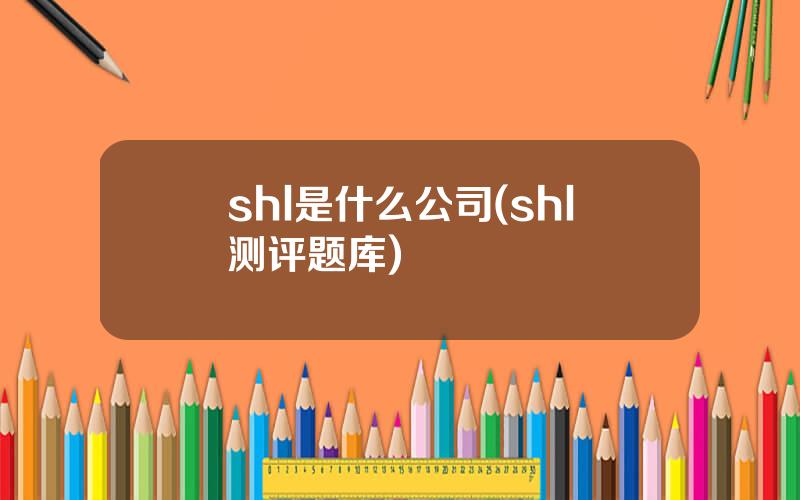 shl是什么公司(shl测评题库)