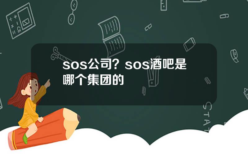 sos公司？sos酒吧是哪个集团的