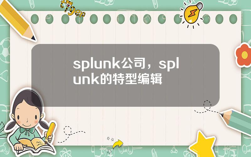 splunk公司，splunk的特型编辑