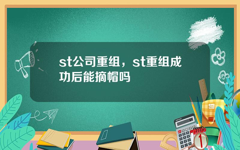 st公司重组，st重组成功后能摘帽吗