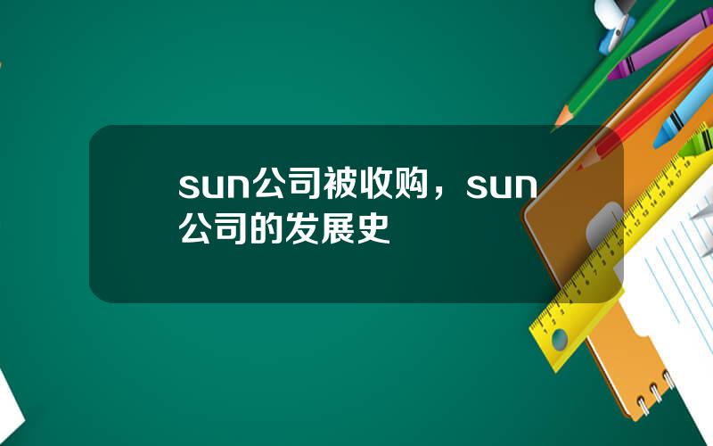 sun公司被收购，sun公司的发展史