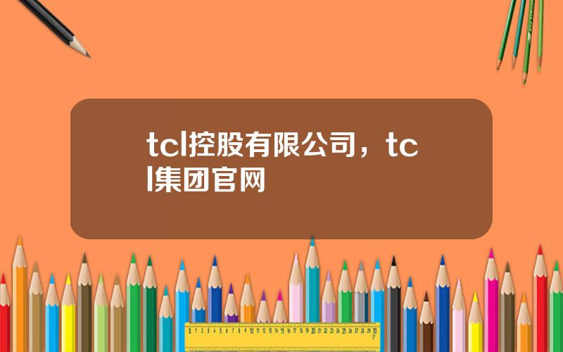 tcl控股有限公司，tcl集团官网