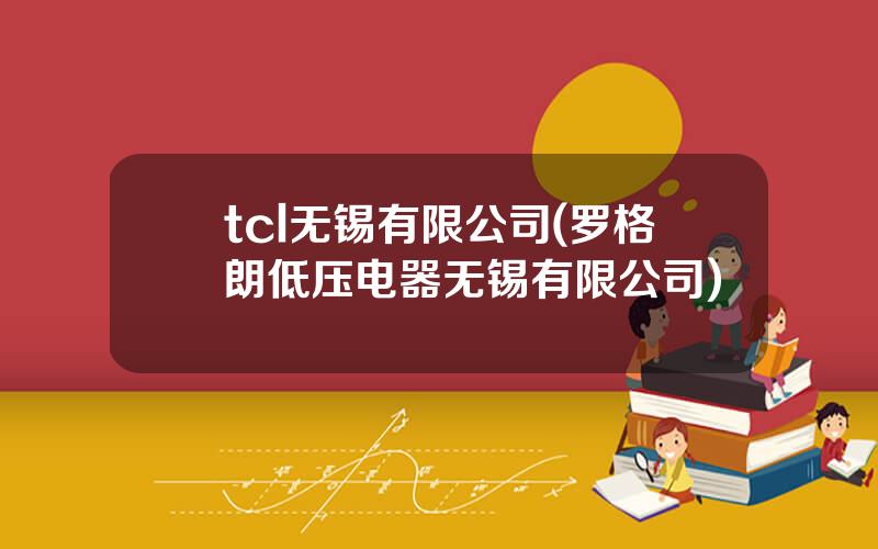 tcl无锡有限公司(罗格朗低压电器无锡有限公司)