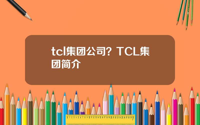 tcl集团公司？TCL集团简介