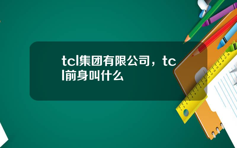 tcl集团有限公司，tcl前身叫什么