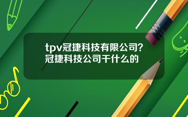 tpv冠捷科技有限公司？冠捷科技公司干什么的