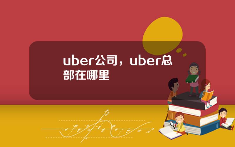 uber公司，uber总部在哪里