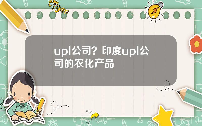 upl公司？印度upl公司的农化产品