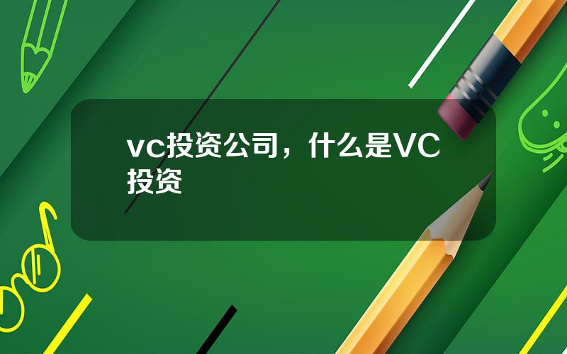 vc投资公司，什么是VC投资