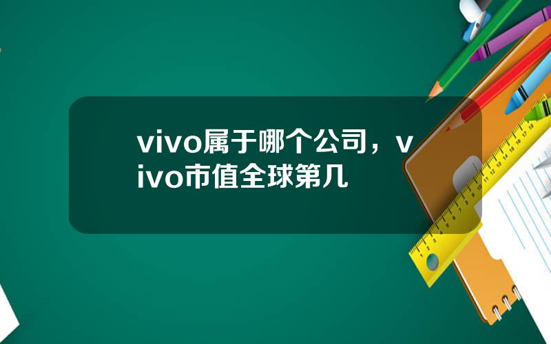 vivo属于哪个公司，vivo市值全球第几