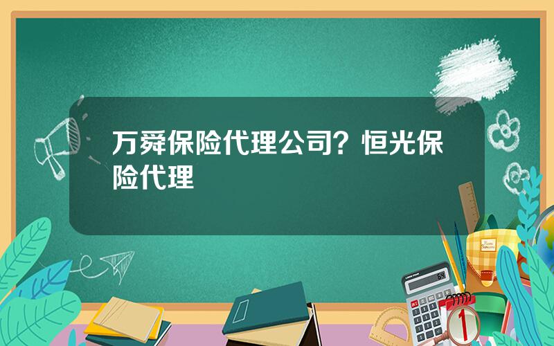 万舜保险代理公司？恒光保险代理