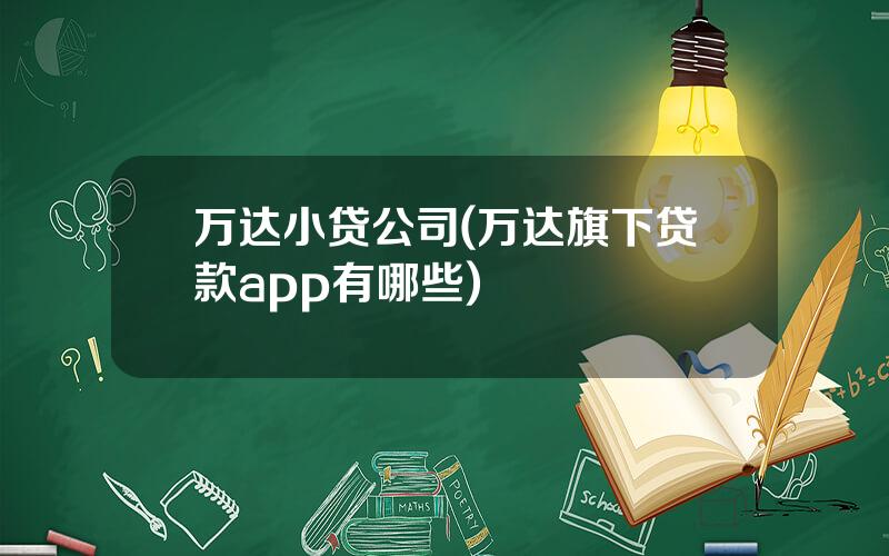 万达小贷公司(万达旗下贷款app有哪些)