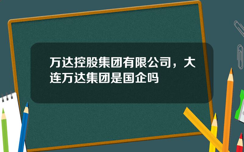 万达控股集团有限公司，大连万达集团是国企吗