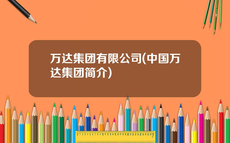 万达集团有限公司(中国万达集团简介)