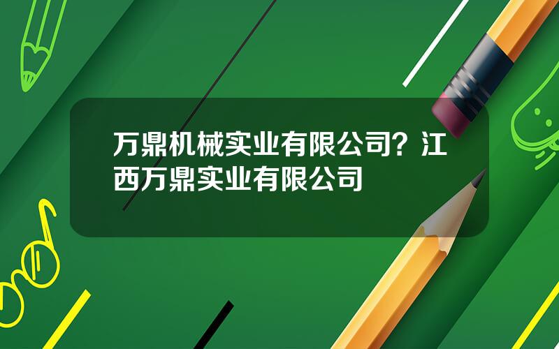 万鼎机械实业有限公司？江西万鼎实业有限公司