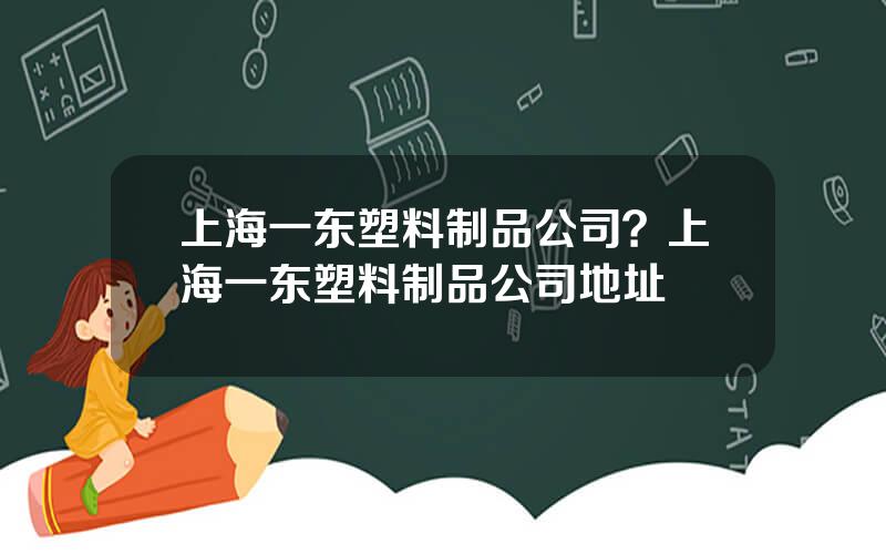 上海一东塑料制品公司？上海一东塑料制品公司地址